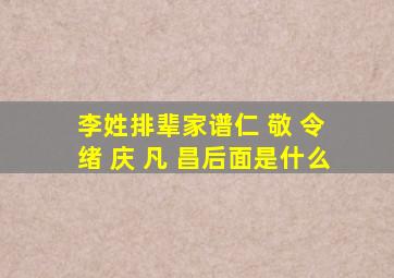 李姓排辈家谱仁 敬 令 绪 庆 凡 昌后面是什么